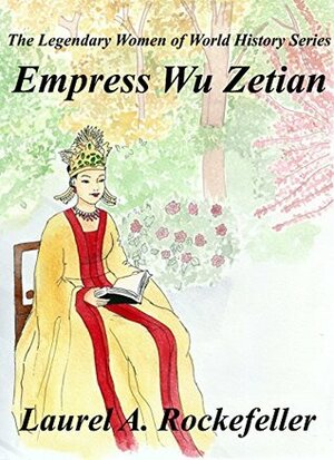 Empress Wu Zetian (The Legendary Women of World History Book 5) by Laurel A. Rockefeller