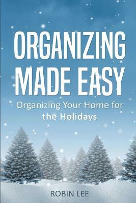 Organizing Made Easy: Organize Your Home for the Holidays by Robin Lee