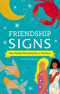 Friendship Signs: Your Perfect Match(es) Are in the Stars by Brianne Hogan