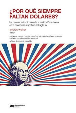 ¿Por qué siempre faltan dólares?: Las causas estructurales de la restricción externa en la economía argentina del siglo XXI by Andrés Wainer