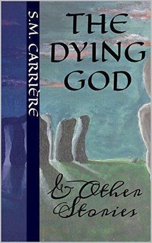 The Dying God & Other Stories by S.M. Carrière