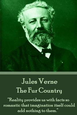 Jules Verne - The Fur Country: "reality Provides Us with Facts So Romantic That Imagination Itself Could Add Nothing to Them." by Jules Verne