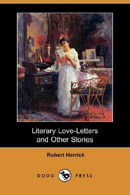 Literary Love-Letters and Other Stories (Dodo Press) by Robert Welch Herrick