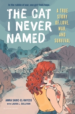 The Cat I Never Named: A True Story of Love, War, and Survival by Amra Sabic-El-Rayess, Laura L. Sullivan