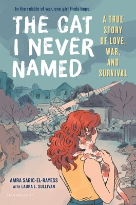 The Cat I Never Named: A True Story of Love, War, and Survival by Laura L. Sullivan, Amra Sabic-El-Rayess