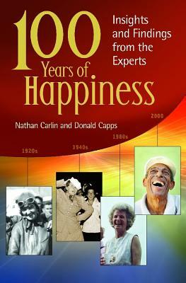 100 Years of Happiness: Insights and Findings from the Experts by Donald Eric Capps, Nathan S. Carlin