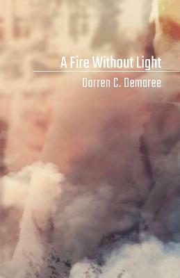 A Fire Without Light by Darren C. Demaree