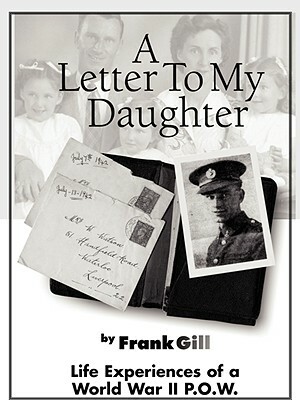 A Letter to My Daughter: Life Experiences of a World War II P.O.W. by Frank Gill