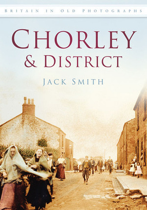 ChorleyDistrict in Old Photographs by Jack Smith
