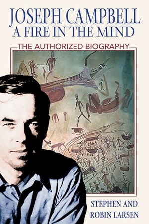 Joseph Campbell: A Fire in the Mind: The Authorized Biography by Stephen Larsen, Robin Larsen