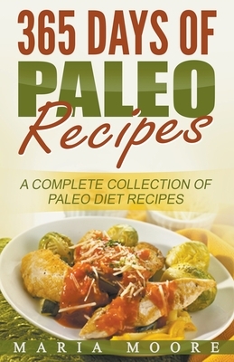 365 Days Of Paleo Recipes: A Complete Collection Of Paleo Diet Recipes by Maria Moore