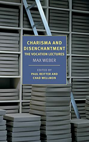 Charisma and Disenchantment: The Vocation Lectures by Max Weber, Chad Wellmon, Paul Reitter, Damion Searls