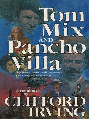 Tom Mix and Pancho Villa: A Historical Adventure of Mexico and the Old West by Clifford Irving