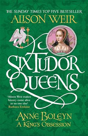 Six Tudor Queens: Anne Boleyn, A King's Obsession: Six Tudor Queens 2 by Alison Weir