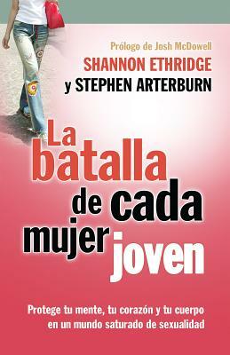 La Batalla de Cada Mujer Joven: Protege Tu Mente, Tu Corazon y Tu Cuerpo en un Mudo Saturado de Sexualidad by Shannon Ethridge, Stephen Arterburn