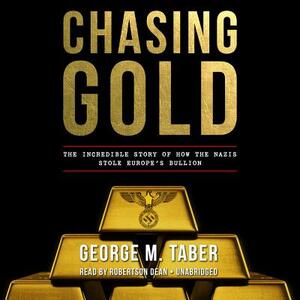 Chasing Gold: The Incredible Story of How the Nazis Stole Europe's Bullion by George M. Taber