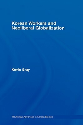 Korean Workers and Neoliberal Globalization by Kevin Gray