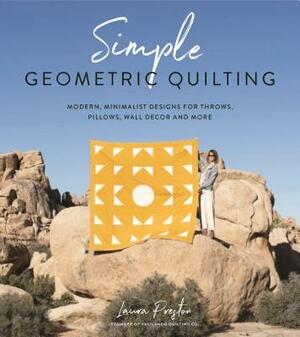 Simple Geometric Quilting: Modern, Minimalist Designs for Throws, Pillows, Wall Decor and More by Laura Preston