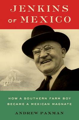 Jenkins of Mexico: How a Southern Farm Boy Became a Mexican Magnate by Andrew Paxman