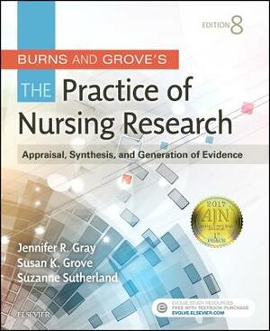 Burns and Grove's the Practice of Nursing Research: Appraisal, Synthesis, and Generation of Evidence by Suzanne Sutherland, Susan K. Grove, Jennifer R. Gray
