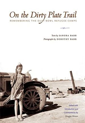 On the Dirty Plate Trail: Remembering the Dust Bowl Refugee Camps by Sanora Babb, Dorothy Babb