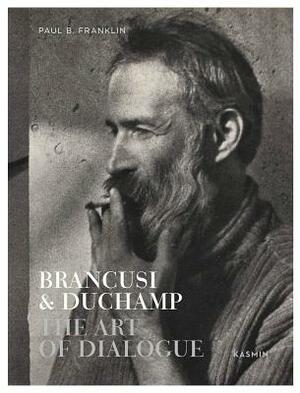 Brancusi & Duchamp: The Art of Dialogue by Paul Franklin