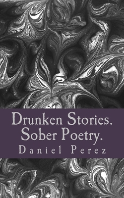 Drunken Stories. Sober Poetry. by Daniel Perez