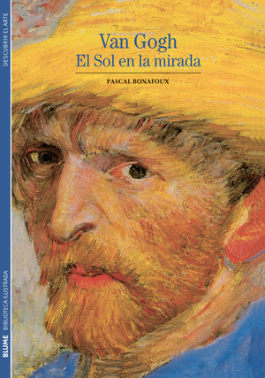 Van Gogh: El sol en la mirada by Pascal Bonafoux