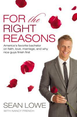 For the Right Reasons: America's Favorite Bachelor on Faith, Love, Marriage, and Why Nice Guys Finish First by Sean Lowe