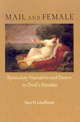 Mail and Female: Epistolary Narrative and Desire in Ovid's Heroides by Sara H. Lindheim