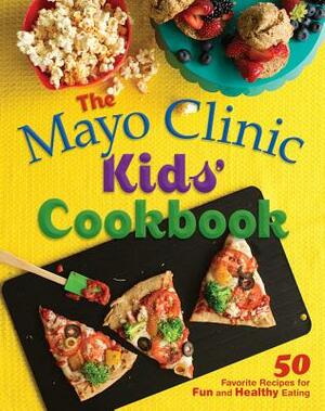 The Mayo Clinic Kids' Cookbook: 50 Favorite Recipes for Fun and Healthy Eating by Mayo Clinic