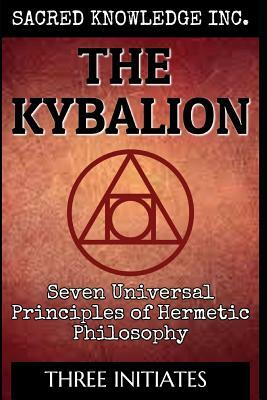 The Kybalion - Sacred Knowledge: Seven Universal Principles of Hermetic Philosophy by Three Initiates