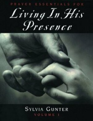 Prayer Essentials For Living In His Presence, Vol 1 by Sylvia Gunter