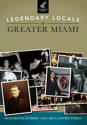 Legendary Locals of Greater Miami by Arva Moore Parks, Howard Kleinberg