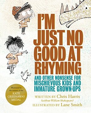I'm Just No Good At Rhyming: And Other Nonsense for Mischievous Kids and Immature Grown-Ups by Chris Harris