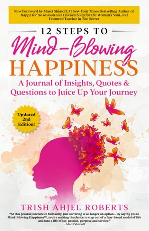 12 Steps to Mind-Blowing Happiness: A Journal of Insights, Quotes & Questions to Juice Up Your Journey by Trish Ahjel Roberts, Marci Shimoff