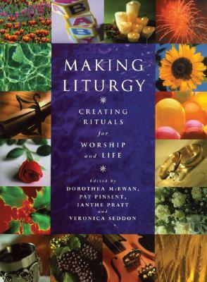 Making Liturgy: Creating Rituals for Worship and Life by Dorothea Ewan