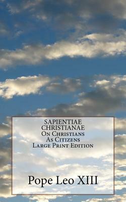 SAPIENTIAE CHRISTIANAE On Christians As Citizens Large Print Edition by Pope Leo XIII