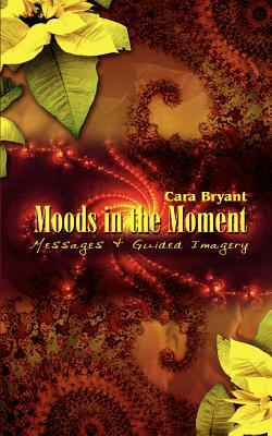 Moods in the Moment: Messages & Guided Imagery by Cara Bryant