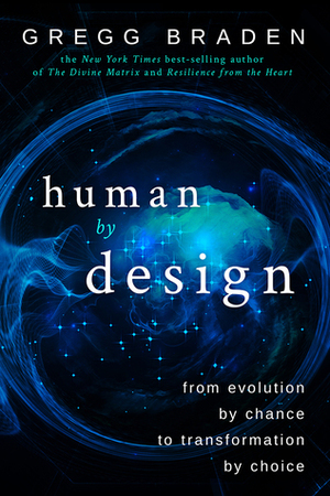 Human by Design: From Evolution by Chance to Transformation by Choice by Gregg Braden