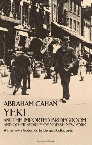 Yekl and the Imported Bridegroom and Other Stories of the New York Ghetto by Abraham Cahan