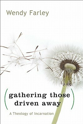 Gathering Those Driven Away: A Theology of Incarnation by Wendy Farley