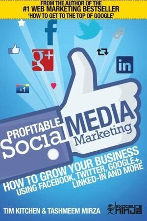 Profitable Social Media Marketing: How to Grow Your Business Using Facebook, Twitter, Google+, Linkedin and More by Tim Kitchen, Tashmeem Mirza