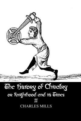 The History of Chivalry or Knighthood and Its Times: Volume II by Mills