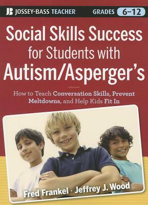 Social Skills Success for Students with Autism / Asperger's: Helping Adolescents on the Spectrum to Fit in by Jeffrey J. Wood, Fred Frankel