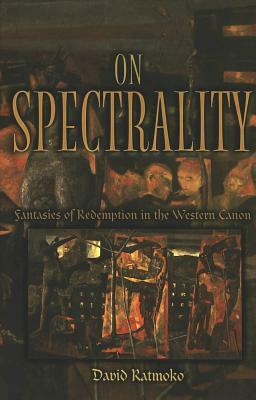 On Spectrality: Fantasies of Redemption in the Western Canon by David Ratmoko