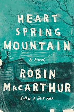 Heart Spring Mountain: A Novel by Robin MacArthur