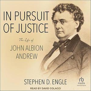 In Pursuit of Justice: The Life of John Albion Andrew by Stephen D. Engle