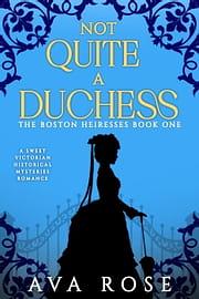 Not Quite a Duchess: A Sweet Victorian Gothic Historical Romance by Ava Rose