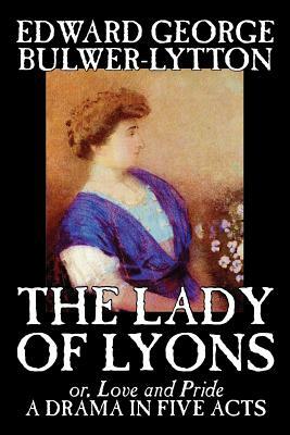 The Lady of Lyons -- A Drama in Five Acts by Edward George Bulwer-Lytton, Drama, English, Irish, Scottish, Welsh by Edward George Bulwer-Lytton